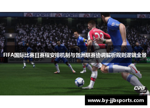 FIFA国际比赛日赛程安排机制与各洲联赛协调解析规则逻辑全景
