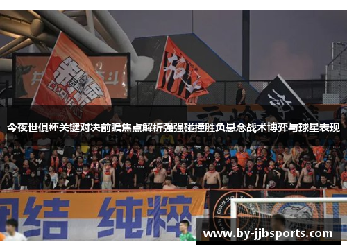 今夜世俱杯关键对决前瞻焦点解析强强碰撞胜负悬念战术博弈与球星表现