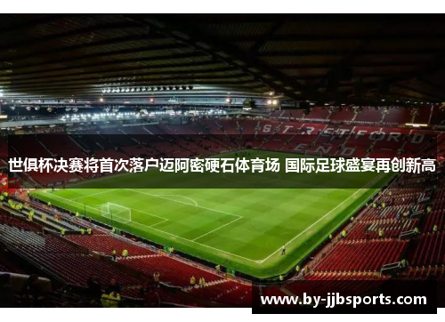 世俱杯决赛将首次落户迈阿密硬石体育场 国际足球盛宴再创新高