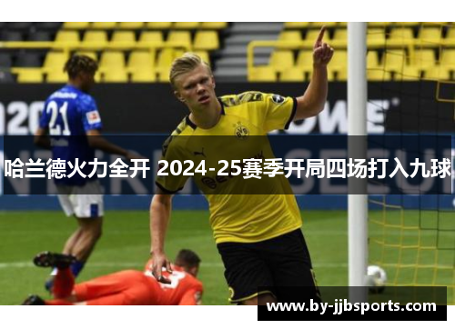 哈兰德火力全开 2024-25赛季开局四场打入九球 哈兰德火力全开 2024-25赛季开局四场打入九球